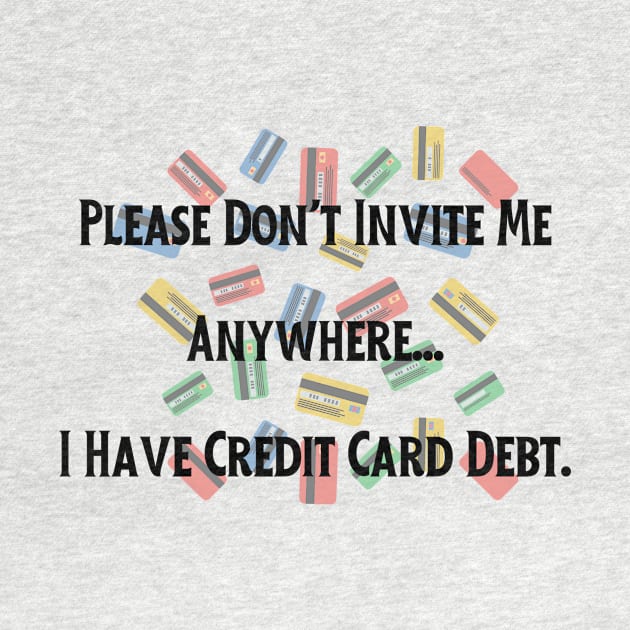 Credit Card Debt Humor Tee - "Please Don't Invite Me Anywhere..." Funny Statement Shirt, Casual Anti-Social Top, Birthday Gift for Friend by TeeGeek Boutique